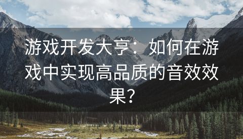 游戏开发大亨：如何在游戏中实现高品质的音效效果？
