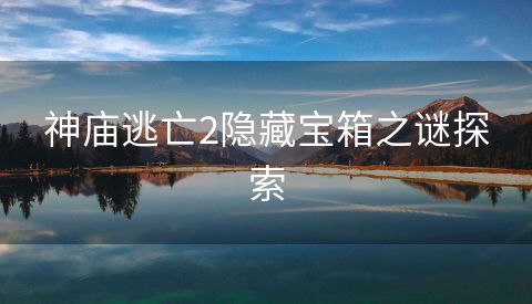 神庙逃亡2隐藏宝箱之谜探索