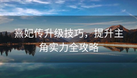 熹妃传升级技巧，提升主角实力全攻略