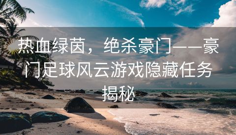 热血绿茵，绝杀豪门——豪门足球风云游戏隐藏任务揭秘