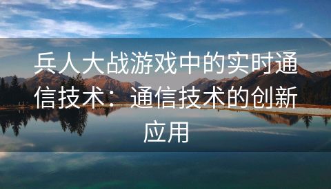 兵人大战游戏中的实时通信技术：通信技术的创新应用