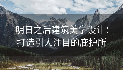 明日之后建筑美学设计：打造引人注目的庇护所