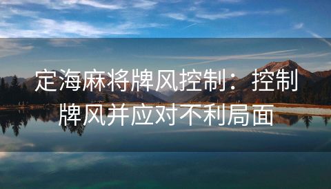 定海麻将牌风控制：控制牌风并应对不利局面