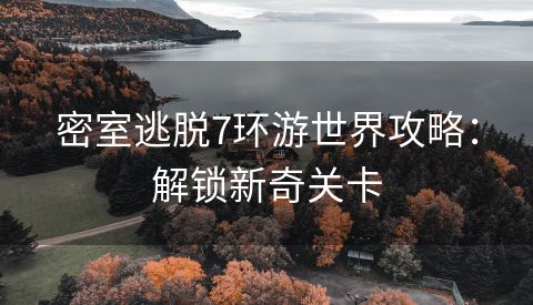 密室逃脱7环游世界攻略：解锁新奇关卡