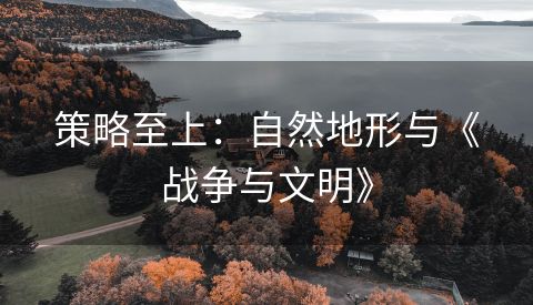 策略至上：自然地形与《战争与文明》