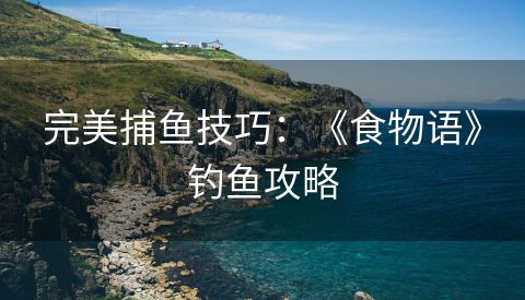 完美捕鱼技巧：《食物语》钓鱼攻略