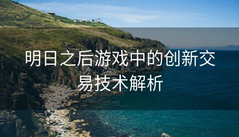 明日之后游戏中的创新交易技术解析