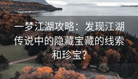 一梦江湖攻略：发现江湖传说中的隐藏宝藏的线索和珍宝？
