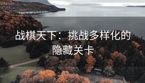 战棋天下：挑战多样化的隐藏关卡