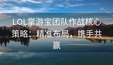 LOL掌游宝团队作战核心策略：精准布局，携手共赢