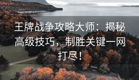 王牌战争攻略大师：揭秘高级技巧，制胜关键一网打尽！