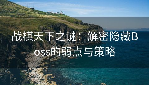 战棋天下之谜：解密隐藏Boss的弱点与策略