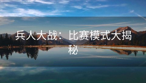 兵人大战：比赛模式大揭秘