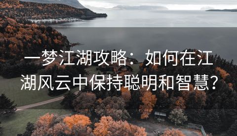 一梦江湖攻略：如何在江湖风云中保持聪明和智慧？