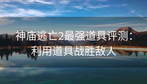 神庙逃亡2最强道具评测：利用道具战胜敌人