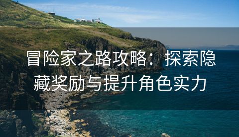 冒险家之路攻略：探索隐藏奖励与提升角色实力