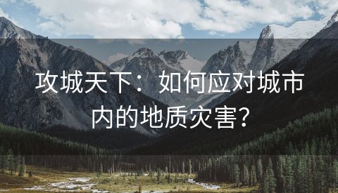攻城天下：如何应对城市内的地质灾害？