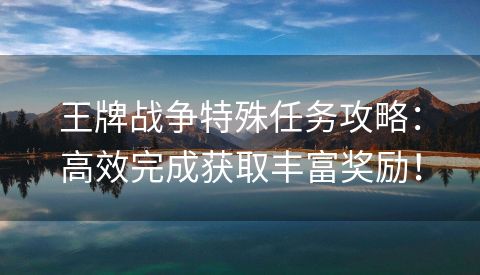 王牌战争特殊任务攻略：高效完成获取丰富奖励！
