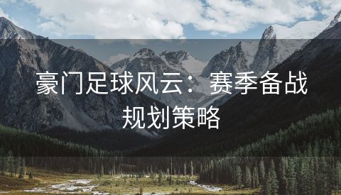 豪门足球风云：赛季备战规划策略