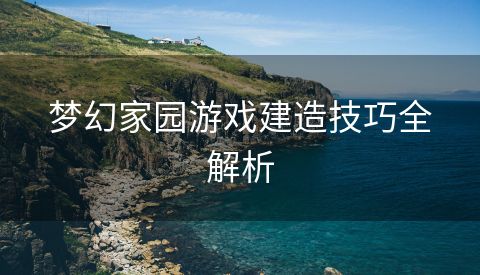 梦幻家园游戏建造技巧全解析