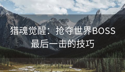 猎魂觉醒：抢夺世界BOSS最后一击的技巧