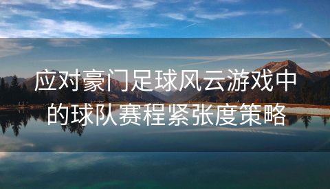 应对豪门足球风云游戏中的球队赛程紧张度策略