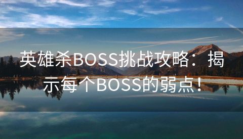 英雄杀BOSS挑战攻略：揭示每个BOSS的弱点！