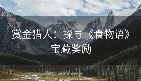 赏金猎人：探寻《食物语》宝藏奖励