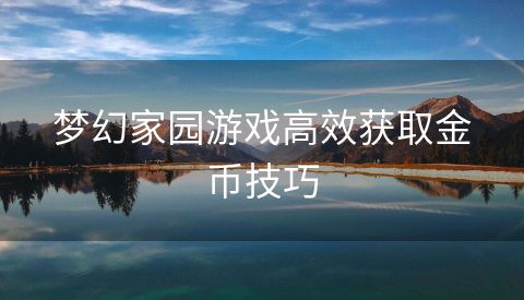 梦幻家园游戏高效获取金币技巧