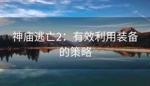 神庙逃亡2：有效利用装备的策略