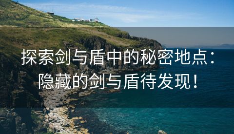 探索剑与盾中的秘密地点：隐藏的剑与盾待发现！