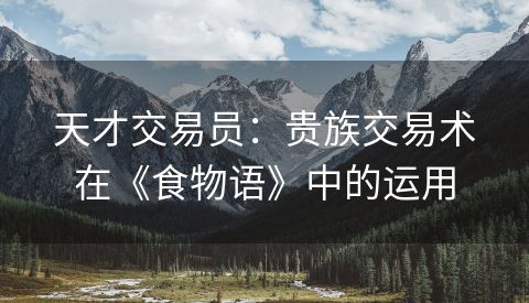 天才交易员：贵族交易术在《食物语》中的运用