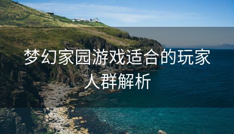 梦幻家园游戏适合的玩家人群解析