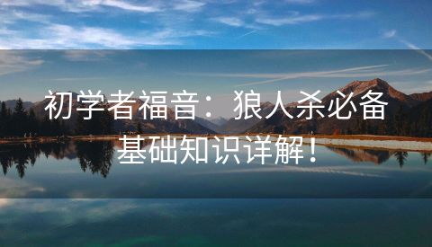 初学者福音：狼人杀必备基础知识详解！