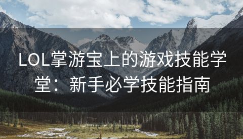LOL掌游宝上的游戏技能学堂：新手必学技能指南