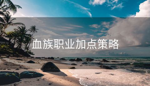 血族职业加点策略