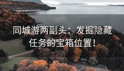 同城游两副头：发掘隐藏任务的宝箱位置！