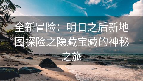 全新冒险：明日之后新地图探险之隐藏宝藏的神秘之旅