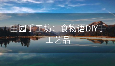 田园手工坊：食物语DIY手工艺品