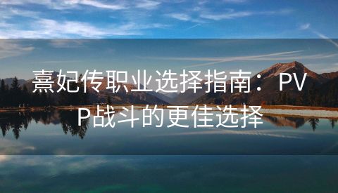 熹妃传职业选择指南：PVP战斗的更佳选择
