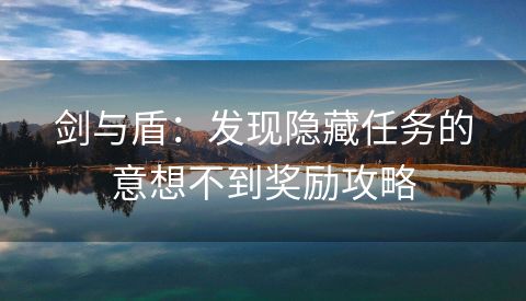 剑与盾：发现隐藏任务的意想不到奖励攻略