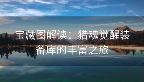 宝藏图解读：猎魂觉醒装备库的丰富之旅
