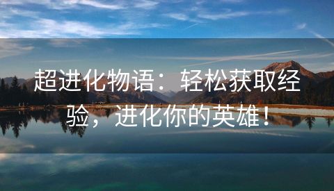 超进化物语：轻松获取经验，进化你的英雄！