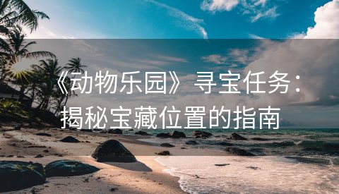  《动物乐园》寻宝任务：揭秘宝藏位置的指南