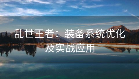 乱世王者：装备系统优化及实战应用