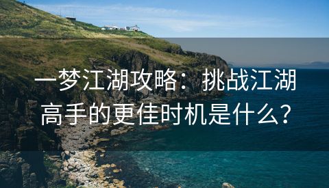 一梦江湖攻略：挑战江湖高手的更佳时机是什么？