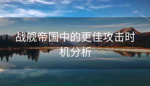 战舰帝国中的更佳攻击时机分析