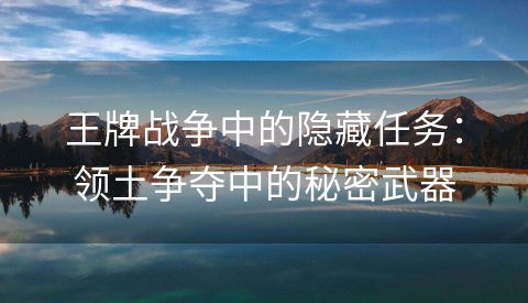 王牌战争中的隐藏任务：领土争夺中的秘密武器