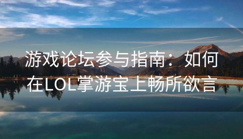 游戏论坛参与指南：如何在LOL掌游宝上畅所欲言