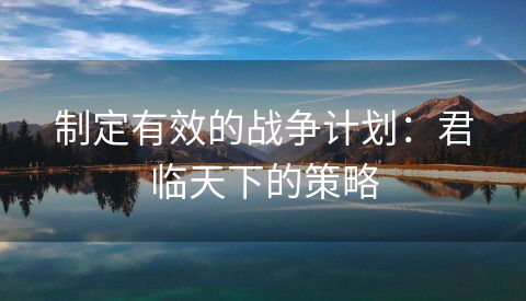 制定有效的战争计划：君临天下的策略